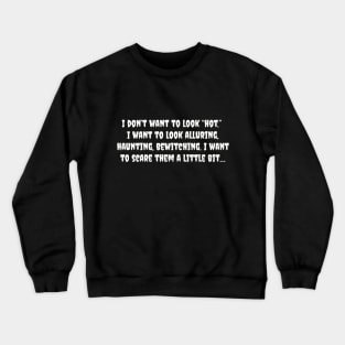 I don't want to look hot, I want to look alluring, haunting, bewitching I want to scare them a little bit Crewneck Sweatshirt